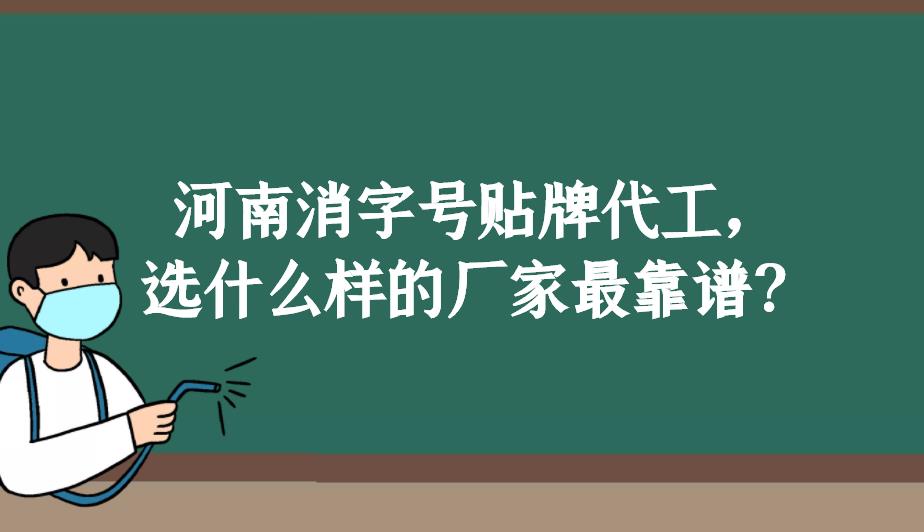 河南消字號(hào)貼牌代工，選什么樣的廠家最靠譜？