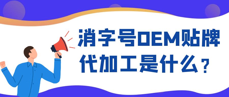 消字號(hào)OEM代工和ODM貼牌的區(qū)別是什么？